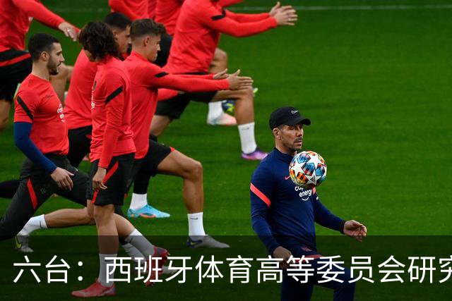 六台:西班牙体育高等委员会研究暂停特瓦斯职务