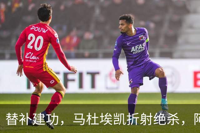 替补建功，马杜埃凯折射绝杀，阿森纳艰难拿下关键三分稳居次席
